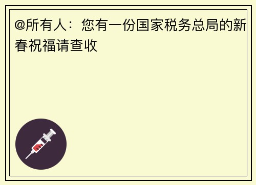 @所有人：您有一份国家税务总局的新春祝福请查收
